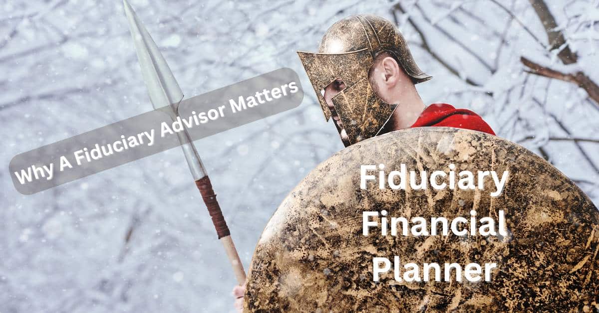 Warrior holding a shield with the words "Fiduciary Financial Planner" Header says "Why a Fiduciary Advisors Matters".
