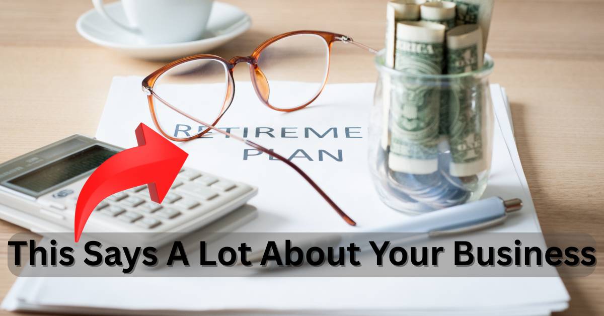Piece of paper with "Retirement Plan" written one it, with a calculator and glass jar of money. Header says "This says a lot about your business" with an arrow pointing toward the retirement plan document.